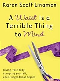 A Waist Is a Terrible Thing to Mind: Loving Your Body, Accepting Yourself, and Living Without Regret (Paperback)