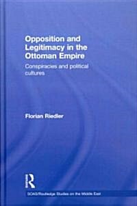 Opposition and Legitimacy in the Ottoman Empire : Conspiracies and Political Cultures (Hardcover)