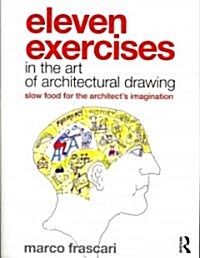 Eleven Exercises in the Art of Architectural Drawing : Slow Food for the Architects Imagination (Paperback)