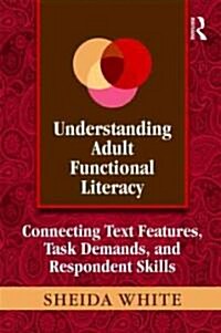 Understanding Adult Functional Literacy : Connecting Text Features, Task Demands, and Respondent Skills (Paperback)