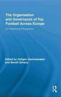 The Organisation and Governance of Top Football Across Europe : An Institutional Perspective (Hardcover)