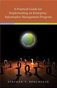 A Practical Guide for Implementing an Enterprise Information Management Program (Paperback)