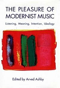 The Pleasure of Modernist Music: Listening, Meaning, Intention, Ideology (Paperback)