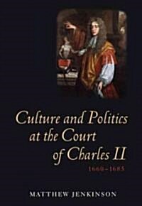 Culture and Politics at the Court of Charles II, 1660-1685 (Hardcover)