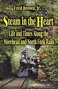 Steam in the Heart: Life and Times Along the Morehead and North Fork Rails (Hardcover)