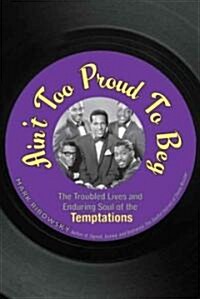 Aint Too Proud to Beg : The Troubled Lives and Enduring Soul of the Temptations (Hardcover)