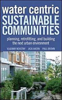 Water Centric Sustainable Communities: Planning, Retrofitting, and Building the Next Urban Environment (Hardcover)