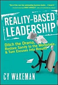 Reality-Based Leadership: Ditch the Drama, Restore Sanity to the Workplace, and Turn Excuses Into Results (Hardcover)