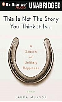 This Is Not the Story You Think It Is...: A Season of Unlikely Happiness (MP3 CD)