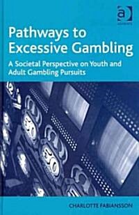 Pathways to Excessive Gambling : A Societal Perspective on Youth and Adult Gambling Pursuits (Hardcover)