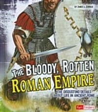 The Bloody, Rotten Roman Empire: The Disgusting Details about Life in Ancient Rome (Library Binding)