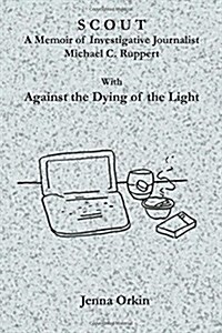 Scout: A Memoir of Investigative Journalist Michael C. Ruppert, with Against the Dying of the Light (Paperback)