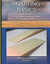 Scarfing Basics: Cutting & Gluing, Strong, Straight, & Clean Scarf Joints in Plywood & Lumber (Paperback)