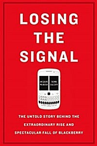 Losing the Signal: The Untold Story Behind the Extraordinary Rise and Spectacular Fall of Blackberry (Paperback)