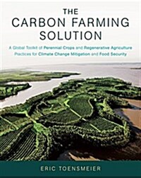 The Carbon Farming Solution: A Global Toolkit of Perennial Crops and Regenerative Agriculture Practices for Climate Change Mitigation and Food Secu (Hardcover)