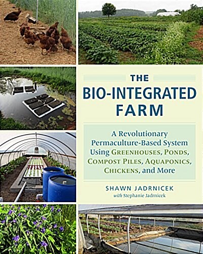 The Bio-Integrated Farm: A Revolutionary Permaculture-Based System Using Greenhouses, Ponds, Compost Piles, Aquaponics, Chickens, and More (Paperback)
