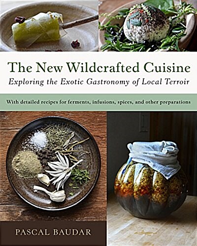 The New Wildcrafted Cuisine: Exploring the Exotic Gastronomy of Local Terroir (Hardcover)