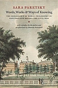 Words, Works, and Ways of Knowing: The Breakdown of Moral Philosophy in New England Before the Civil War (Hardcover)