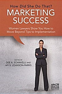 Marketing Success: How Did She Do That?: Women Lawyers Show You How to Move Beyond Tips to Implementation (Paperback)