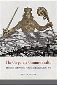 The Corporate Commonwealth: Pluralism and Political Fictions in England, 1516-1651 (Hardcover)