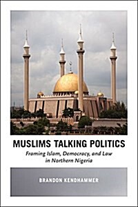 Muslims Talking Politics: Framing Islam, Democracy, and Law in Northern Nigeria (Paperback)