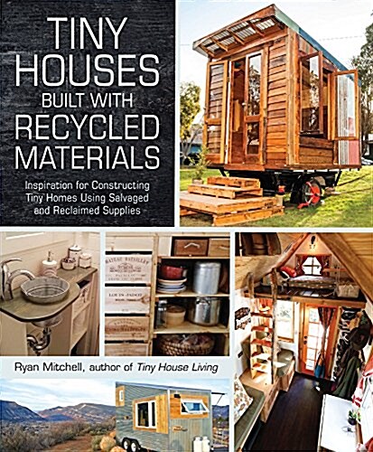 Tiny Houses Built with Recycled Materials: Inspiration for Constructing Tiny Homes Using Salvaged and Reclaimed Supplies (Paperback)