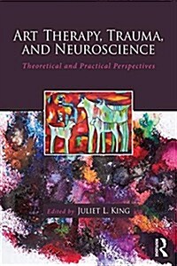 Art Therapy, Trauma, and Neuroscience : Theoretical and Practical Perspectives (Paperback)