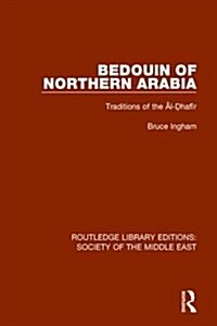 Bedouin of Northern Arabia : Traditions of the Al-Dhafir (Hardcover)