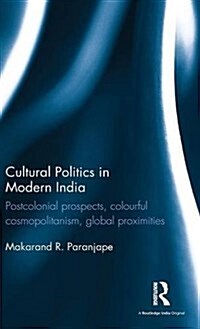 Cultural Politics in Modern India : Postcolonial Prospects, Colourful Cosmopolitanism, Global Proximities (Hardcover)