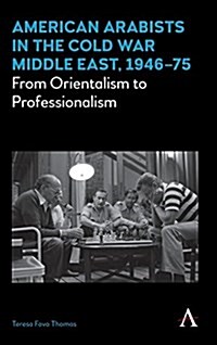 American Arabists in the Cold War Middle East, 1946–75 : From Orientalism to Professionalism (Hardcover)