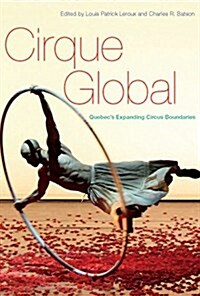 Cirque Global: Quebecs Expanding Circus Boundaries (Hardcover)