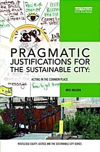 Pragmatic Justifications for the Sustainable City : Acting in the common place (Hardcover)
