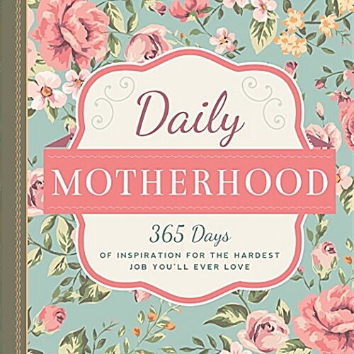 Daily Motherhood: 365 Days of Inspiration for the Hardest Job Youll Ever Love (Hardcover)