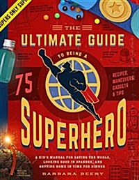 The Ultimate Guide to Being a Superhero: A Kids Manual for Saving the World, Looking Good in Spandex, and Getting Home in Time for Dinner (Hardcover)