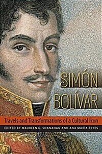 Simon Bolivar: Travels and Transformations of a Cultural Icon (Hardcover)