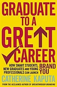 Graduate to a Great Career : How Smart Students, New Graduates and Young Professionals Can Launch Brand You (Paperback)