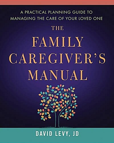 The Family Caregivers Manual: A Practical Planning Guide to Managing the Care of Your Loved One (Paperback)