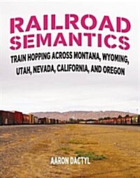 Railroad Semantics #4: Train Hopping Across Montana, Wyoming, Utah, Nevada, California, and Oregon (Paperback)