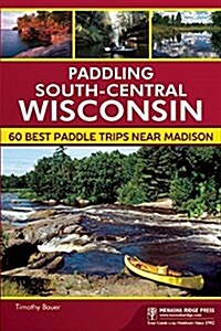 Canoeing & Kayaking South Central Wisconsin: 60 Paddling Adventures Within 60 Miles of Madison (Paperback)