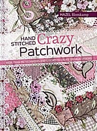 Hand-Stitched Crazy Patchwork : More Than 160 Techniques and Stitches to Create Original Designs (Paperback)