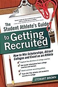 The Student Athletes Guide to Getting Recruited: How to Win Scholarships, Attract Colleges and Excel as an Athlete (Paperback)