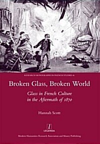 Broken Glass, Broken World : Glass in French Culture in the Aftermath of 1870 (Hardcover)