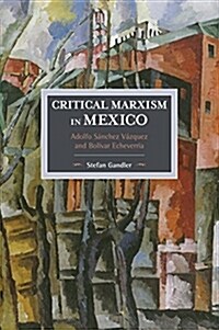 Critical Marxism in Mexico: Adolfo S?chez V?quez and Bol?ar Echeverr? (Paperback)