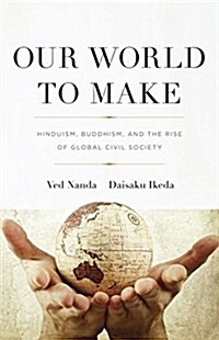 Our World to Make: Hinduism, Buddhism, and the Rise of Global Civil Society (Paperback)