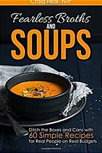 Fearless Broths and Soups: Ditch the Boxes and Cans with 60 Simple Recipes for Real People on Real Budgets (Paperback)