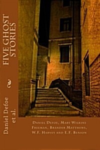 Five Ghost Stories: Daniel Defoe, Mary Wilkins Freeman, Brander Matthews, W.F. Harvey and E.F. Benson (Paperback)