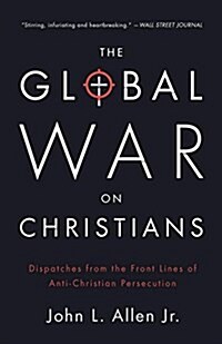 The Global War on Christians: Dispatches from the Front Lines of Anti-Christian Persecution (Paperback)