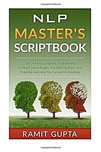 NLP Masters Scriptbook: The 24 Neuro Linguistic Programming & Mind Control Scripts That Will Maximize Your Potential and Help You Succeed in A (Paperback)