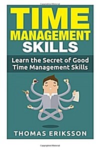 Time Management Skills: Learn The Secret Of Good Time Management Skills (Paperback)