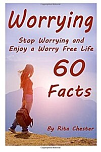 Worrying: Stop Worrying and Enjoy a Worry Free Life - 60 Facts (Quit Worrying, No More Worrying, Worry No More, Worry Free Livin (Paperback)